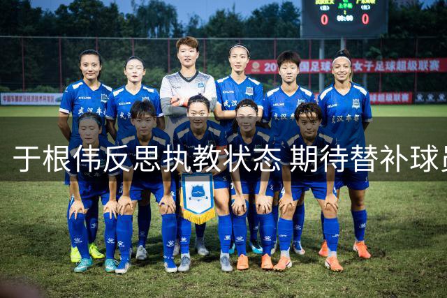 于根伟反思执教状态 期待替补球员填补谢蒂内空缺