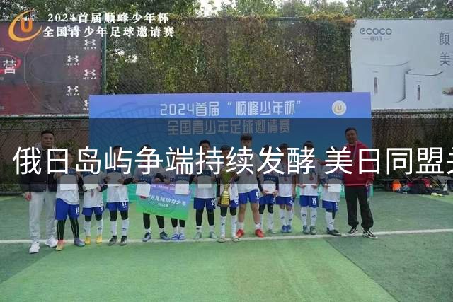 俄日岛屿争端持续发酵 美日同盟关系暗藏危机