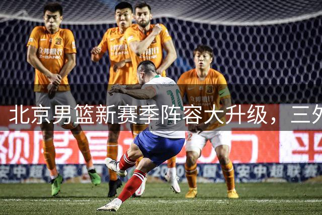 北京男篮新赛季阵容大升级，三外援联手冲击CBA总冠军