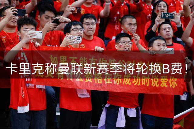 卡里克称曼联新赛季将轮换B费！多人可踢10号位，拉什福德有望受益