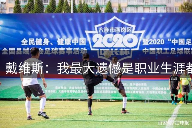 戴维斯：我最大遗憾是职业生涯都在追逐成绩，却从来没享受过踢球