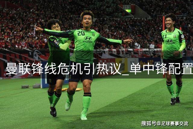 曼联锋线危机引热议 单中锋配置难撑红魔王朝