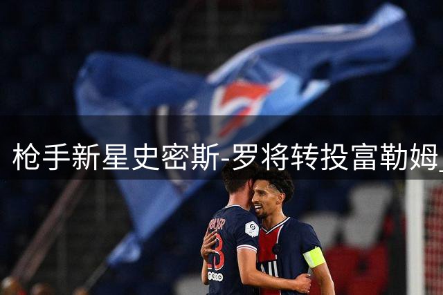 枪手新星史密斯-罗将转投富勒姆 身价达3400万镑