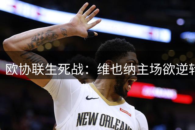 欧协联生死战：维也纳主场欲逆转布拉加
