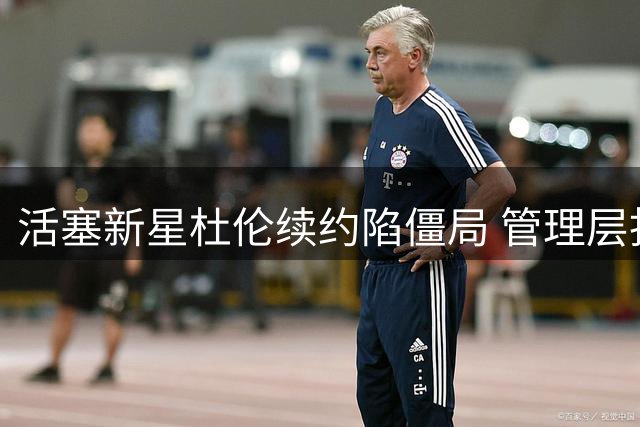 活塞新星杜伦续约陷僵局 管理层担忧季后赛表现成关键阻碍