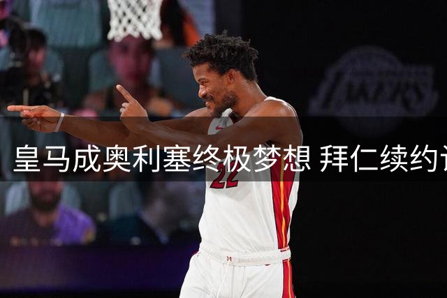皇马成奥利塞终极梦想 拜仁续约计划或推迟法国飞翼西甲征程