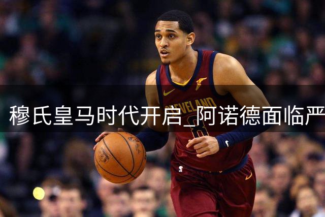 穆氏皇马时代开启 阿诺德面临严峻挑战