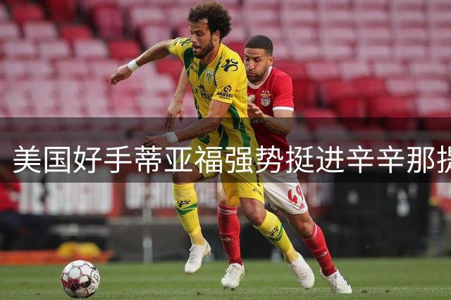 美国好手蒂亚福强势挺进辛辛那提决赛