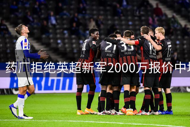 药厂拒绝英超新军2000万报价中场大将