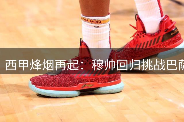 西甲烽烟再起：穆帅回归挑战巴萨霸权 三大豪门军备竞赛升级
