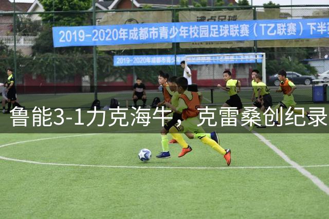 鲁能3-1力克海牛，克雷桑创纪录助队终结尴尬魔咒